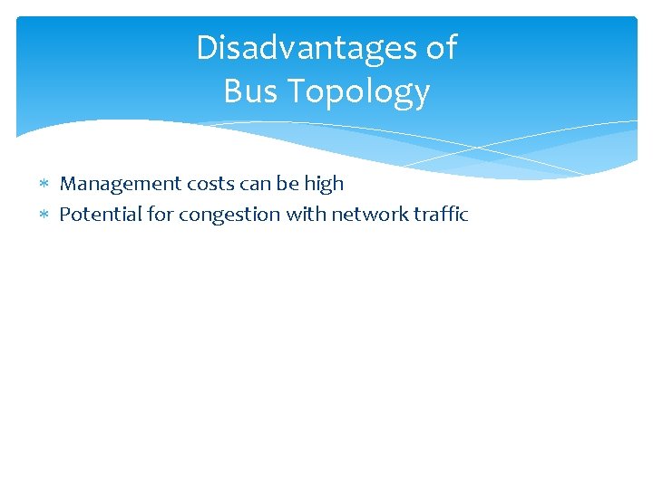 Disadvantages of Bus Topology Management costs can be high Potential for congestion with network