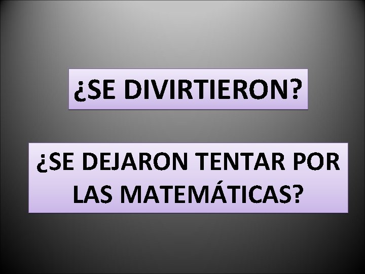 ¿SE DIVIRTIERON? ¿SE DEJARON TENTAR POR LAS MATEMÁTICAS? 