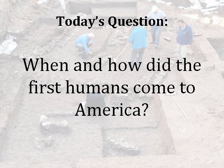 Today’s Question: When and how did the first humans come to America? 