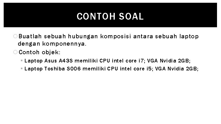 CONTOH SOAL Buatlah sebuah hubungan komposisi antara sebuah laptop dengan komponennya. Contoh objek: §