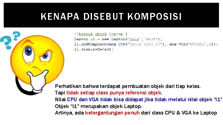 KENAPA DISEBUT KOMPOSISI Perhatikan bahwa terdapat pembuatan objek dari tiap kelas. Tapi tidak setiap