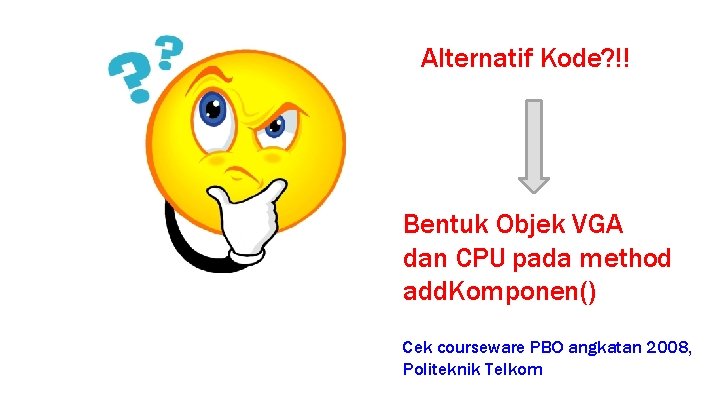 Alternatif Kode? !! Bentuk Objek VGA dan CPU pada method add. Komponen() Cek courseware