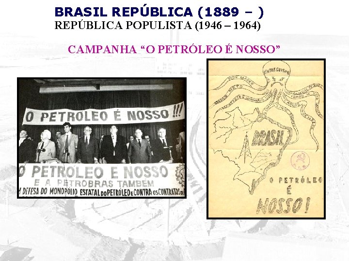 BRASIL REPÚBLICA (1889 – ) REPÚBLICA POPULISTA (1946 – 1964) CAMPANHA “O PETRÓLEO É