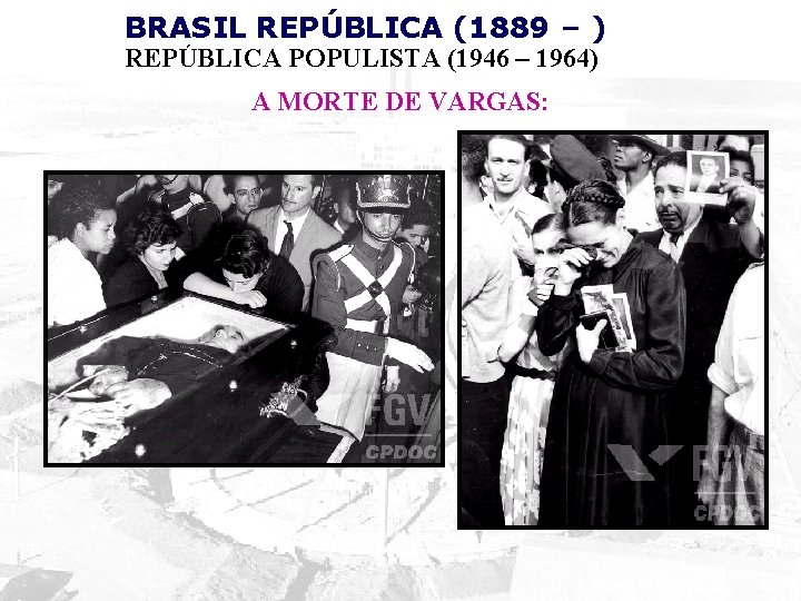 BRASIL REPÚBLICA (1889 – ) REPÚBLICA POPULISTA (1946 – 1964) A MORTE DE VARGAS: