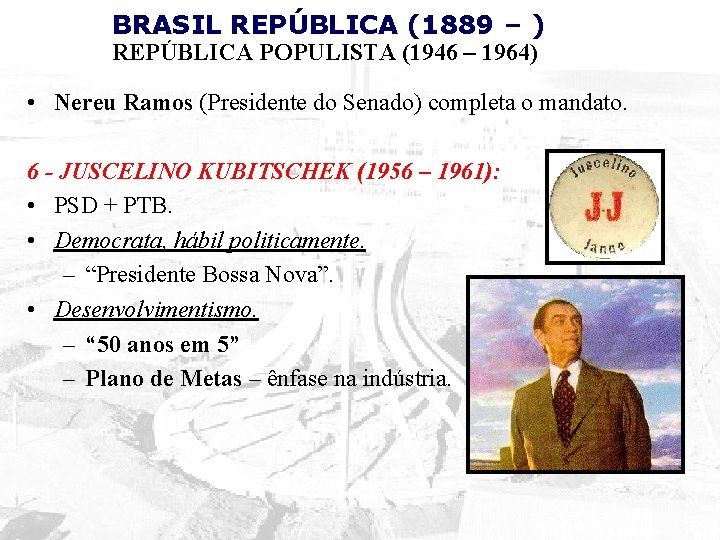 BRASIL REPÚBLICA (1889 – ) REPÚBLICA POPULISTA (1946 – 1964) • Nereu Ramos (Presidente