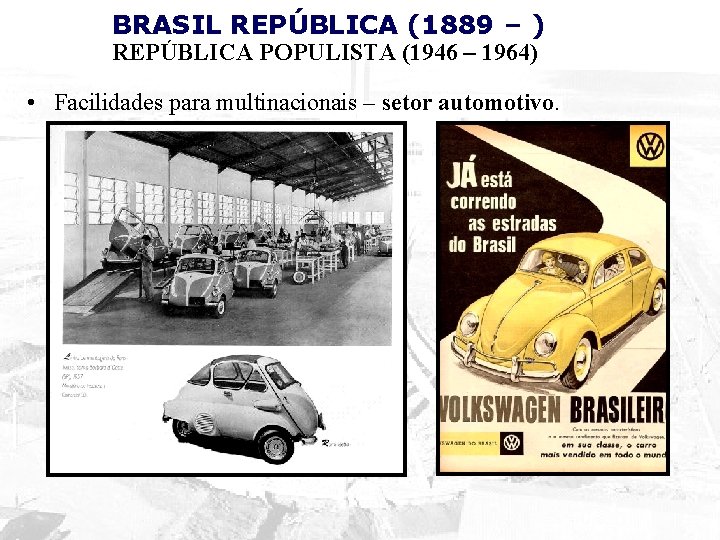 BRASIL REPÚBLICA (1889 – ) REPÚBLICA POPULISTA (1946 – 1964) • Facilidades para multinacionais