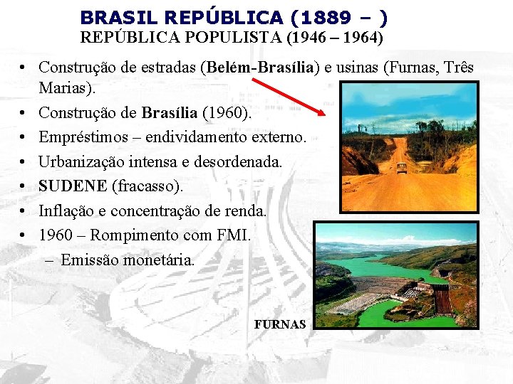 BRASIL REPÚBLICA (1889 – ) REPÚBLICA POPULISTA (1946 – 1964) • Construção de estradas