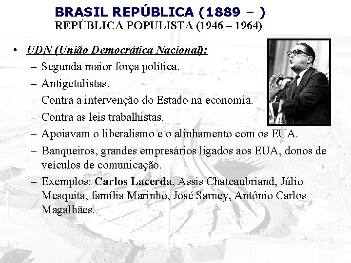 BRASIL REPÚBLICA (1889 – ) REPÚBLICA POPULISTA (1946 – 1964) • UDN (União Democrática