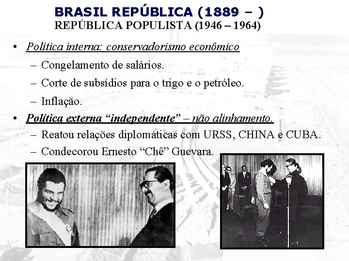 BRASIL REPÚBLICA (1889 – ) REPÚBLICA POPULISTA (1946 – 1964) • Política interna: conservadorismo