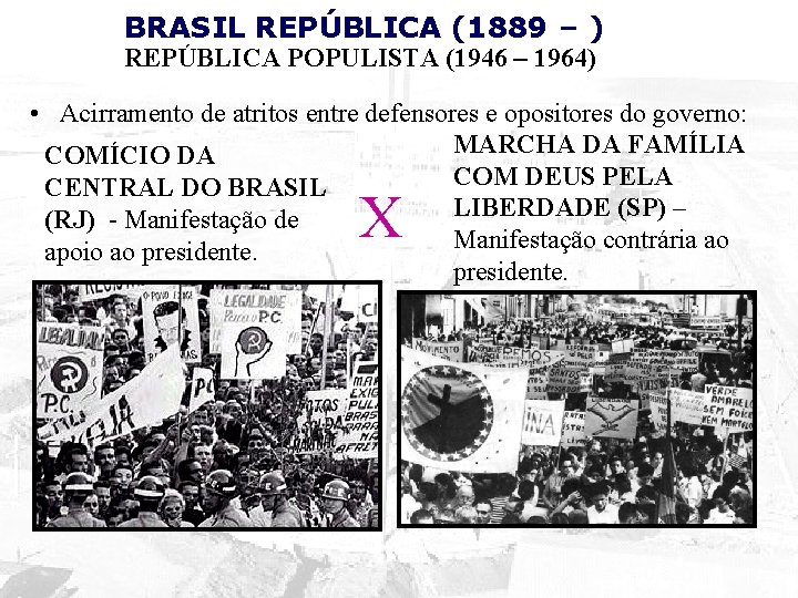 BRASIL REPÚBLICA (1889 – ) REPÚBLICA POPULISTA (1946 – 1964) • Acirramento de atritos