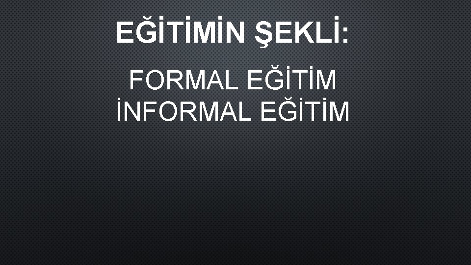 EĞİTİMİN ŞEKLİ: FORMAL EĞİTİM İNFORMAL EĞİTİM 