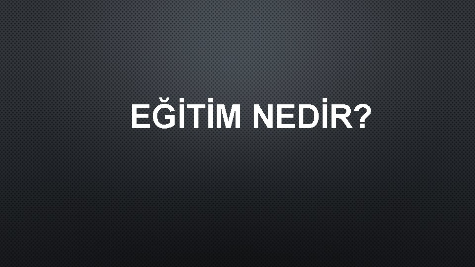 EĞİTİM NEDİR? 