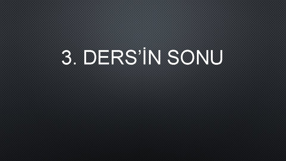 3. DERS’İN SONU 