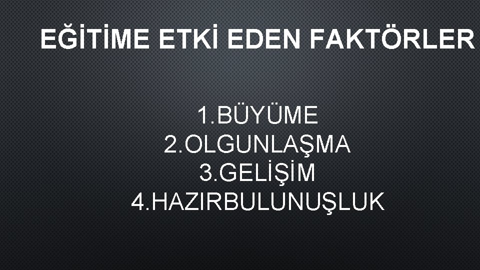 EĞİTİME ETKİ EDEN FAKTÖRLER 1. BÜYÜME 2. OLGUNLAŞMA 3. GELİŞİM 4. HAZIRBULUNUŞLUK 