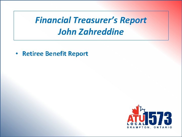Financial Treasurer’s Report John Zahreddine • Retiree Benefit Report 