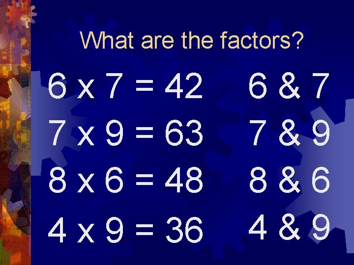 What are the factors? 6 x 7 = 42 7 x 9 = 63