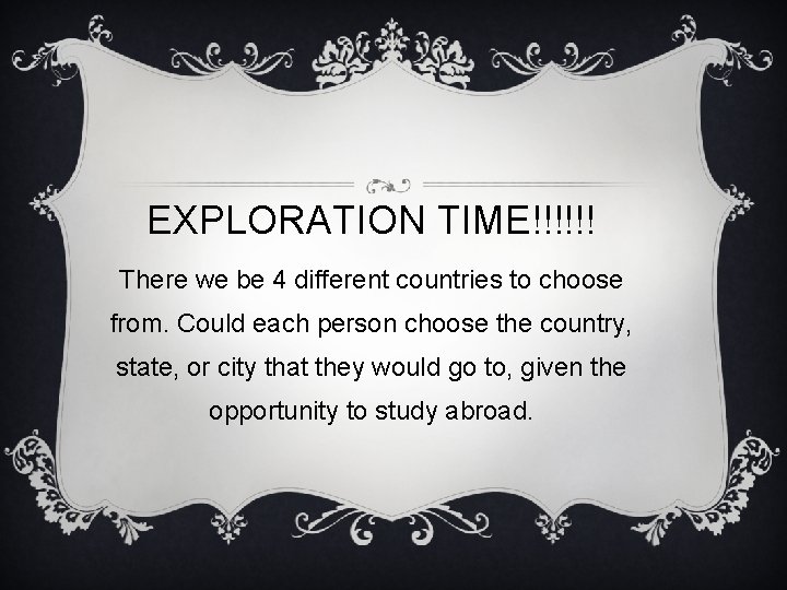 EXPLORATION TIME!!!!!! There we be 4 different countries to choose from. Could each person