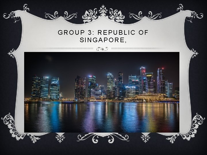 GROUP 3: REPUBLIC OF SINGAPORE, 