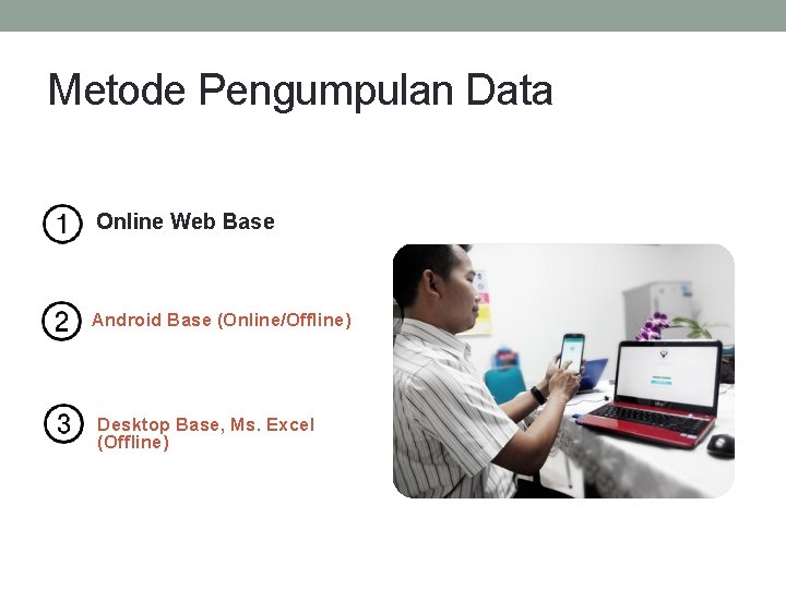 Metode Pengumpulan Data Online Web Base Android Base (Online/Offline) Desktop Base, Ms. Excel (Offline)