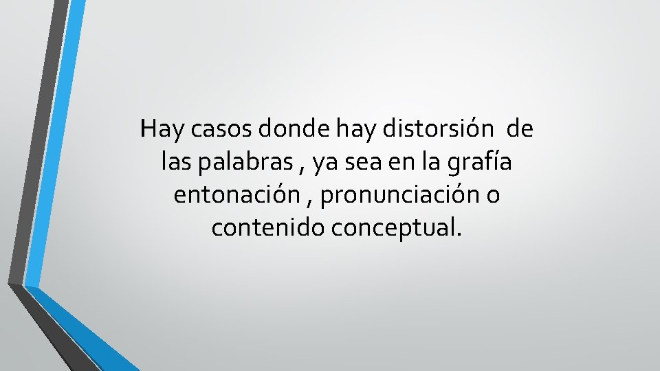 Hay casos donde hay distorsión de las palabras , ya sea en la grafía