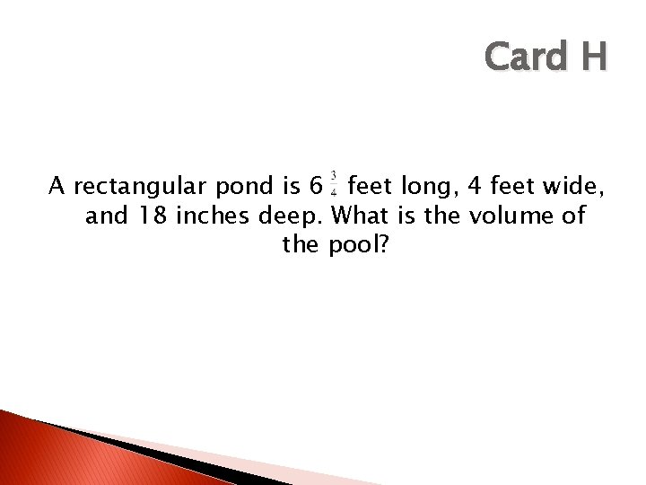 Card H A rectangular pond is 6 feet long, 4 feet wide, and 18