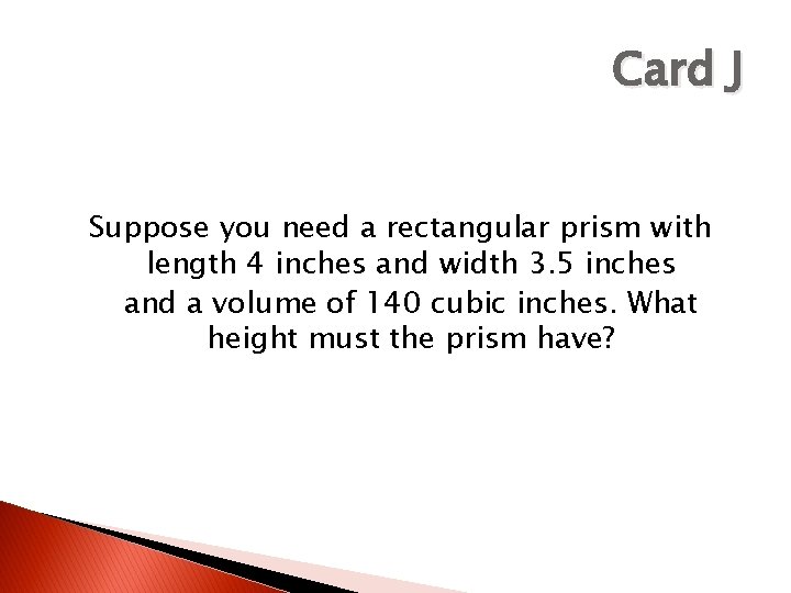 Card J Suppose you need a rectangular prism with length 4 inches and width