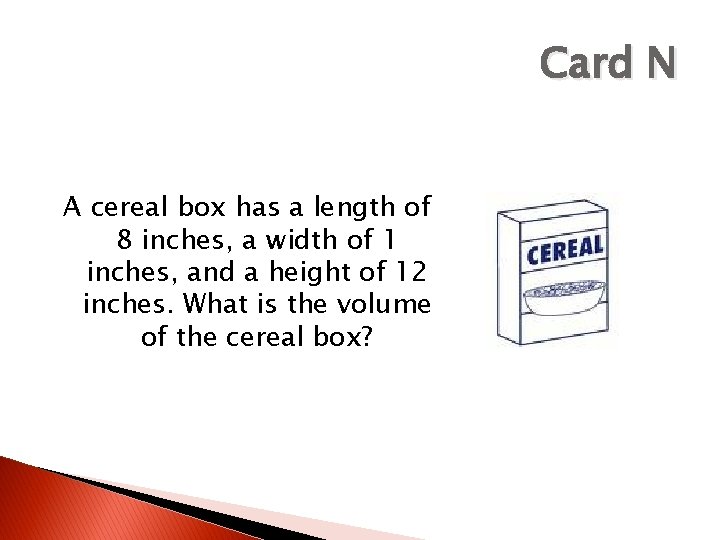 Card N A cereal box has a length of 8 inches, a width of