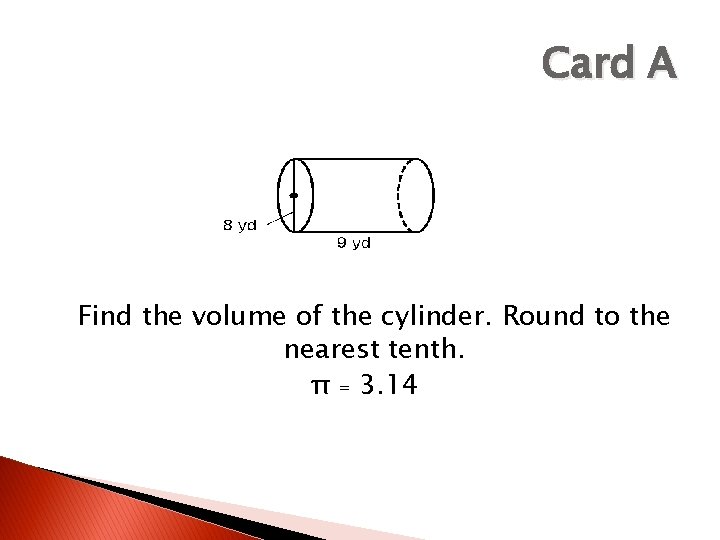 Card A Find the volume of the cylinder. Round to the nearest tenth. π