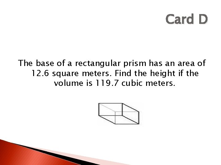 Card D The base of a rectangular prism has an area of 12. 6