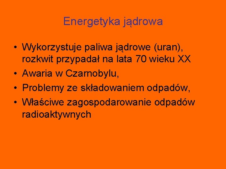 Energetyka jądrowa • Wykorzystuje paliwa jądrowe (uran), rozkwit przypadał na lata 70 wieku XX