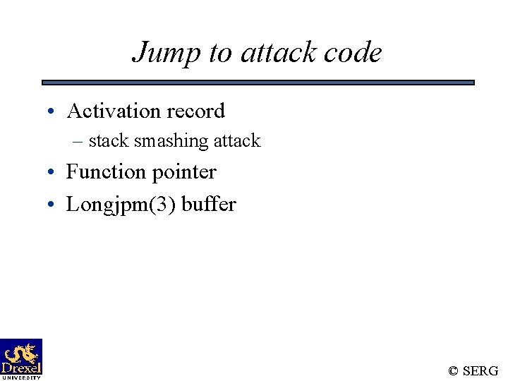 Jump to attack code • Activation record – stack smashing attack • Function pointer