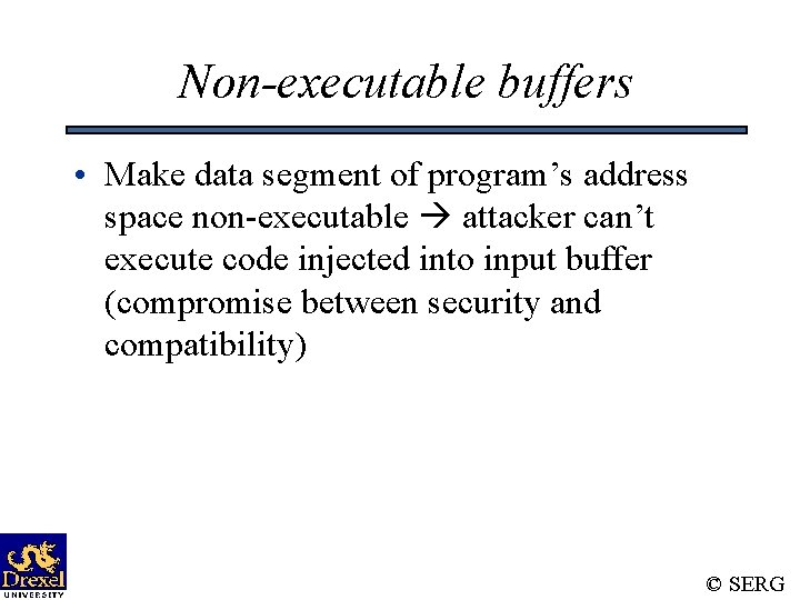 Non-executable buffers • Make data segment of program’s address space non-executable attacker can’t execute
