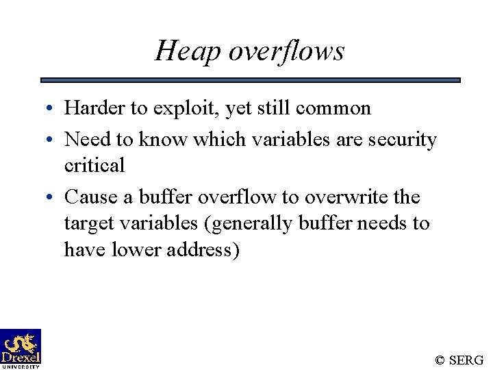 Heap overflows • Harder to exploit, yet still common • Need to know which