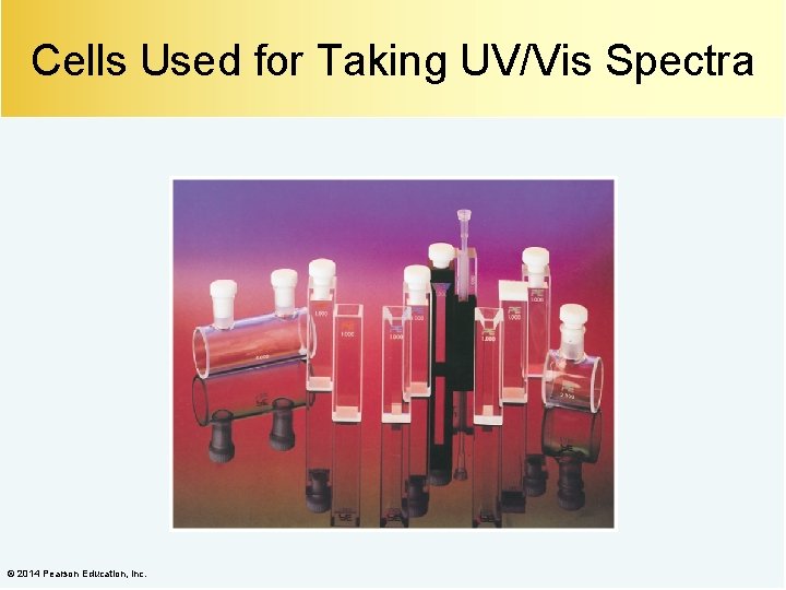 Cells Used for Taking UV/Vis Spectra © 2014 Pearson Education, Inc. 