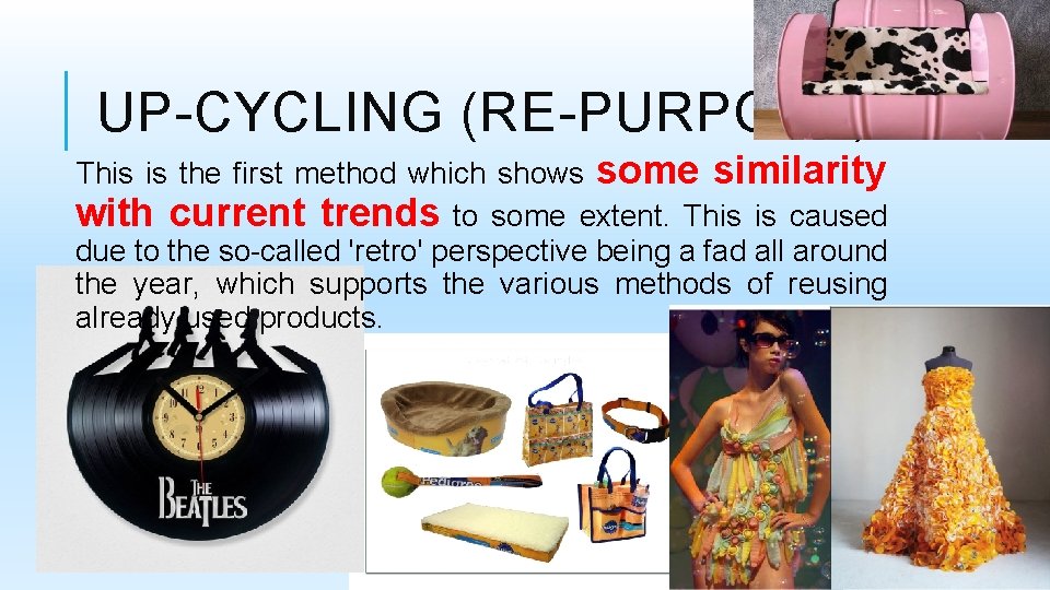 UP-CYCLING (RE-PURPOSE) This is the first method which shows some similarity with current trends