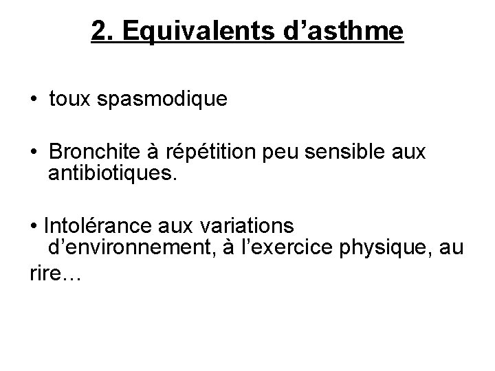 2. Equivalents d’asthme • toux spasmodique • Bronchite à répétition peu sensible aux antibiotiques.