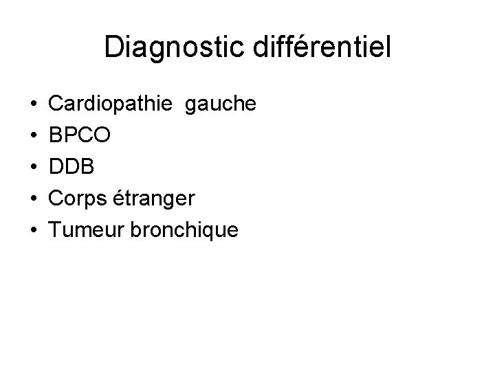 Diagnostic différentiel • • • Cardiopathie gauche BPCO DDB Corps étranger Tumeur bronchique 