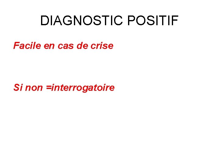 DIAGNOSTIC POSITIF Facile en cas de crise Si non =interrogatoire 