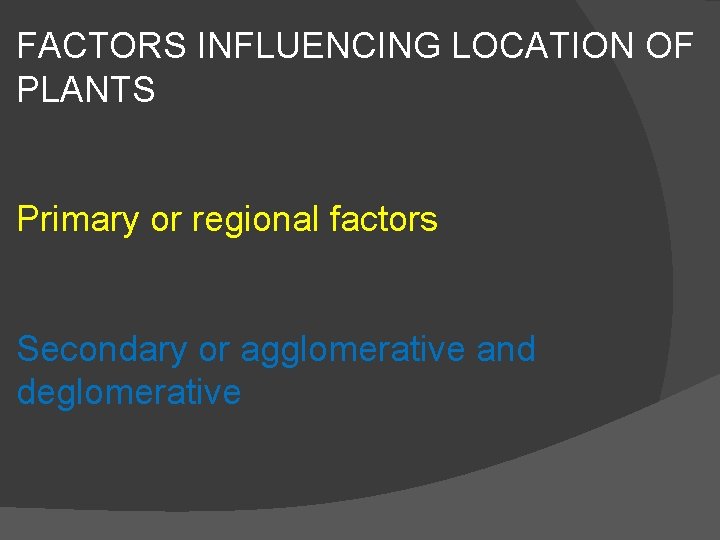 FACTORS INFLUENCING LOCATION OF PLANTS Primary or regional factors Secondary or agglomerative and deglomerative