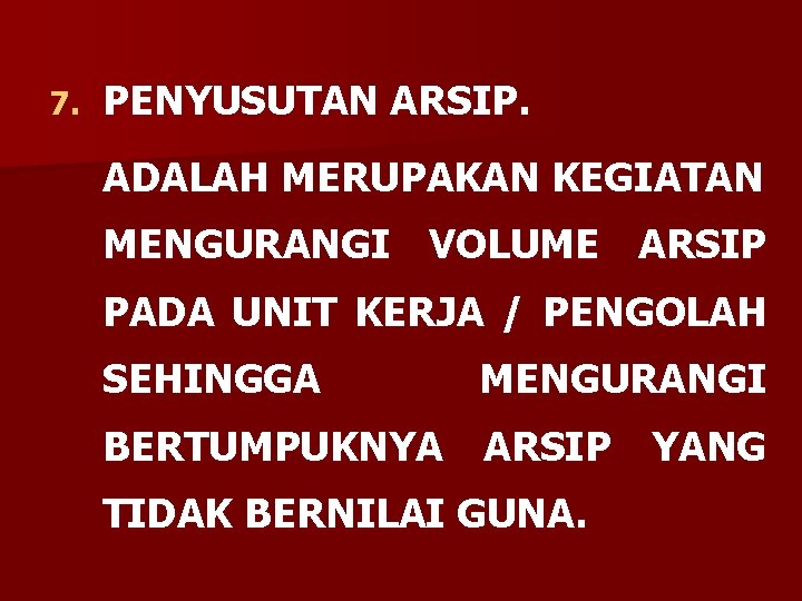 7. PENYUSUTAN ARSIP. ADALAH MERUPAKAN KEGIATAN MENGURANGI VOLUME ARSIP PADA UNIT KERJA / PENGOLAH