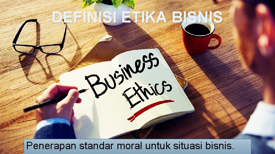 DEFINISI ETIKA BISNIS Penerapan standar moral untuk situasi bisnis. 