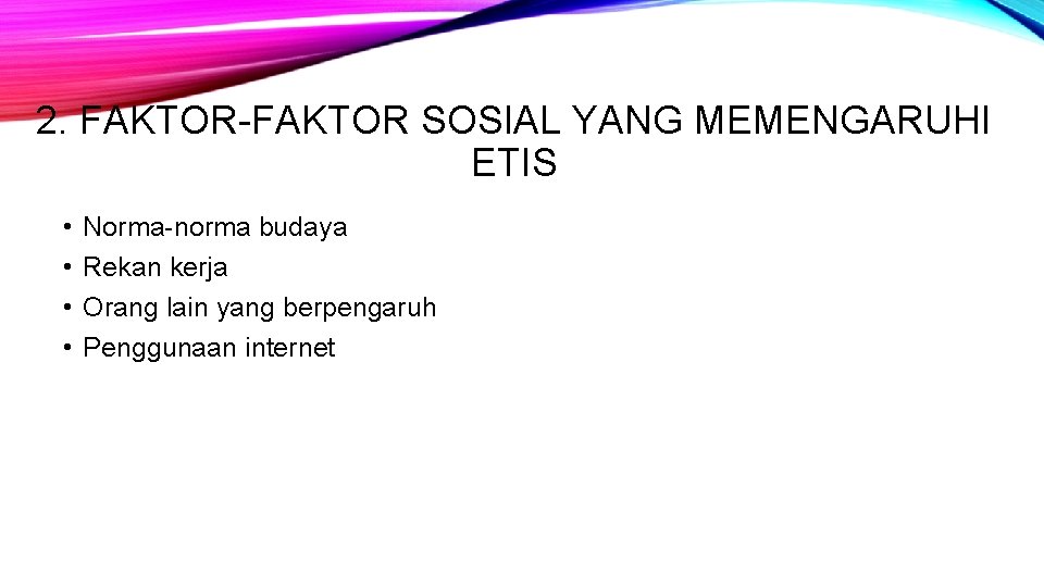 2. FAKTOR-FAKTOR SOSIAL YANG MEMENGARUHI ETIS • • Norma-norma budaya Rekan kerja Orang lain