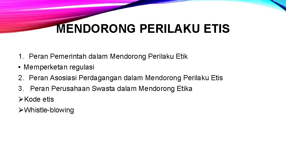 MENDORONG PERILAKU ETIS 1. Peran Pemerintah dalam Mendorong Perilaku Etik • Memperketan regulasi 2.