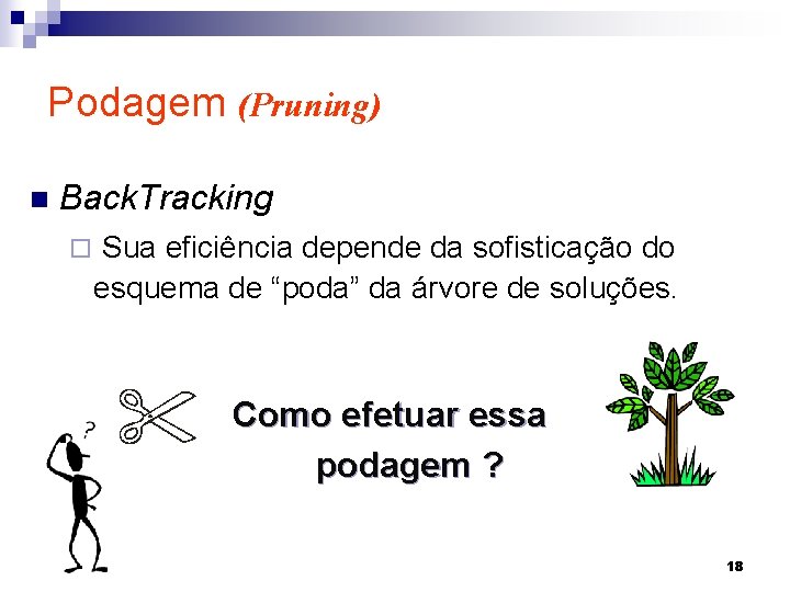 Podagem (Pruning) n Back. Tracking ¨ Sua eficiência depende da sofisticação do esquema de