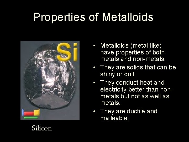 Properties of Metalloids • Metalloids (metal-like) have properties of both metals and non-metals. •