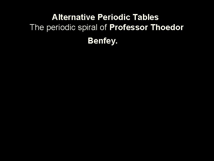 Alternative Periodic Tables The periodic spiral of Professor Thoedor Benfey. 