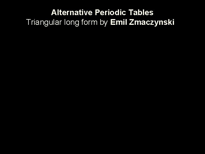 Alternative Periodic Tables Triangular long form by Emil Zmaczynski 