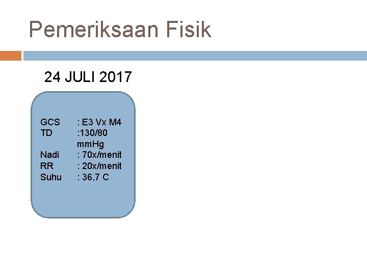 Pemeriksaan Fisik 24 JULI 2017 GCS TD Nadi RR Suhu : E 3 Vx
