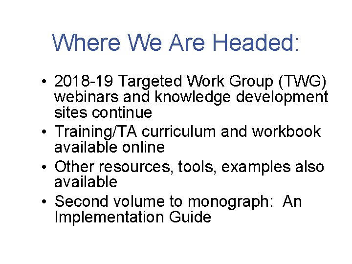 Where We Are Headed: • 2018 -19 Targeted Work Group (TWG) webinars and knowledge