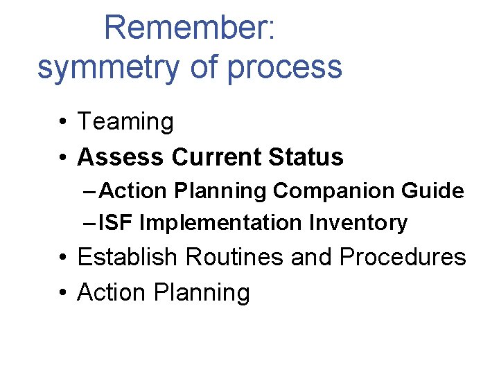 Remember: symmetry of process • Teaming • Assess Current Status – Action Planning Companion